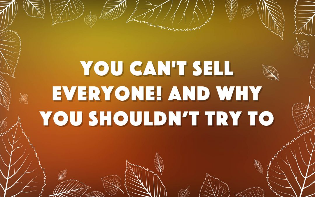 You Can’t Sell Everyone! And Why You Shouldn’t Want To.