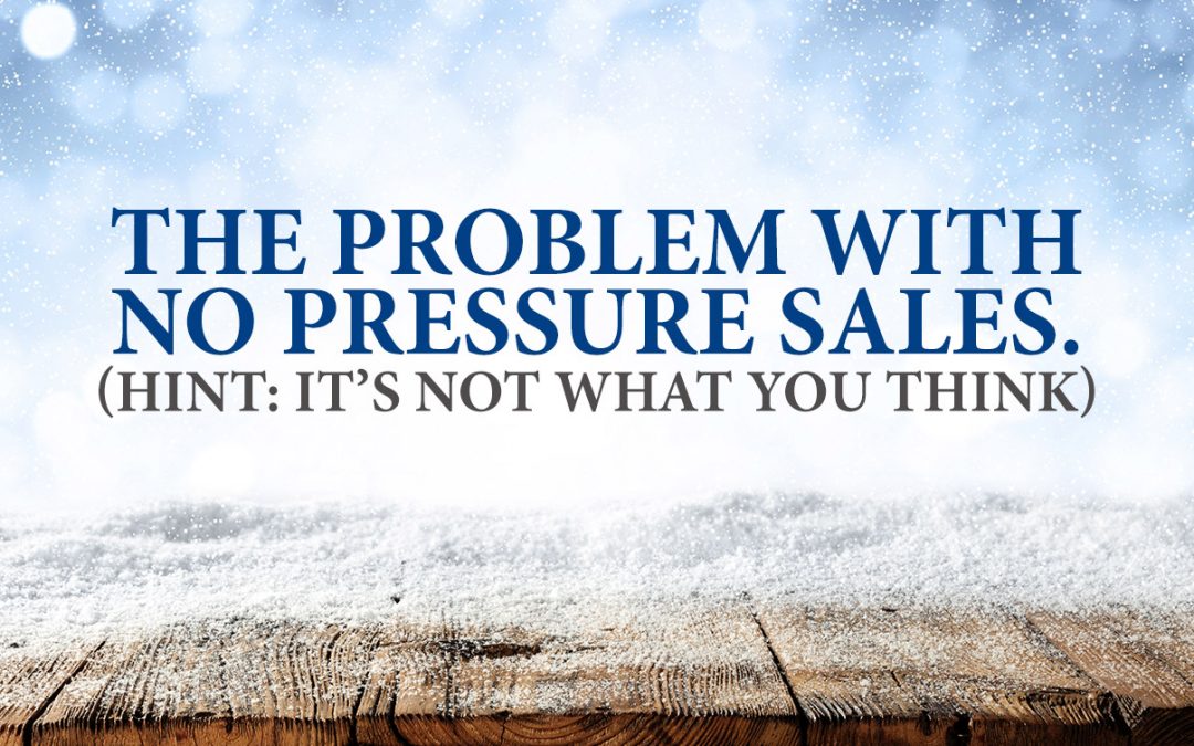 The Problem With No Pressure Sales. (HINT: It’s Not What You Think)