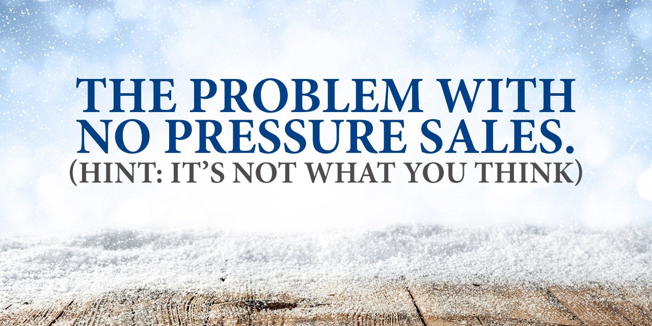 The Problem With No Pressure Sales. (HINT: It’s Not What You Think)