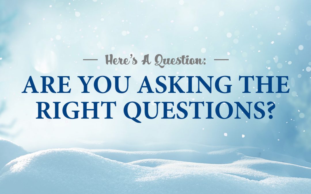 Here’s A Question: Are You Asking The Right Questions?