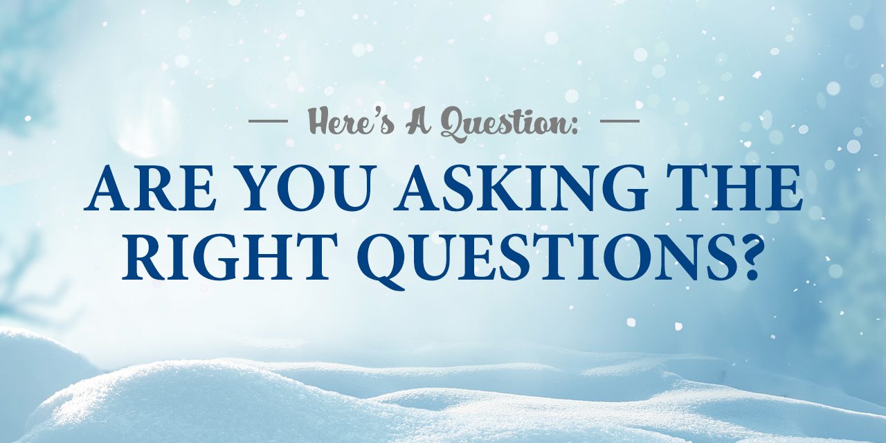 Here’s A Question: Are You Asking The Right Questions?