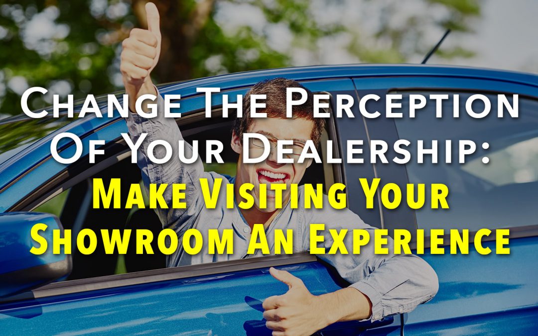 Change The Perception Of Your Dealership: Make Visiting Your Showroom An Experience