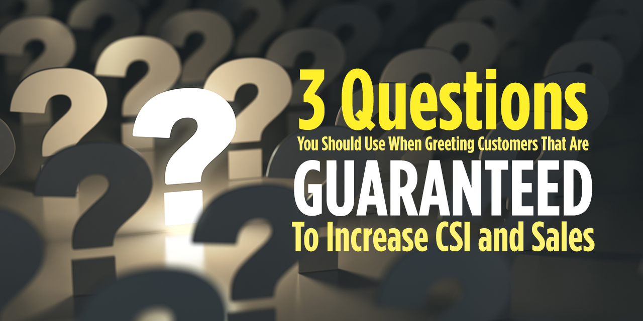 3 Questions You Should Use When Greeting Customers That Are Guaranteed To Increase CSI And Sales