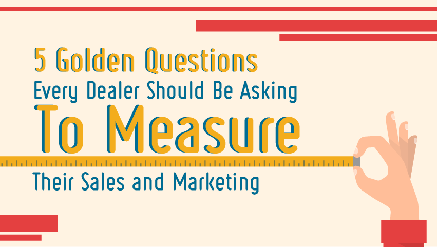 5 Golden Questions Every Dealer Should Be Asking To Measure Their Sales And Marketing