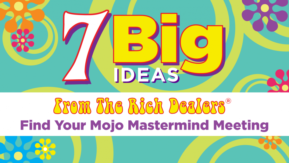 7 Big Ideas From The Rich Dealers Find Your Mojo Mastermind Meeting