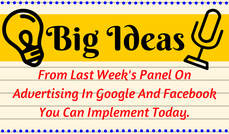 Big Ideas From Last Week’s Panel On Advertising In Google And Facebook You Can Implement Today